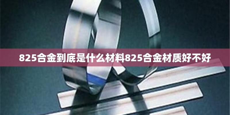 825合金到底是什么材料825合金材质好不好