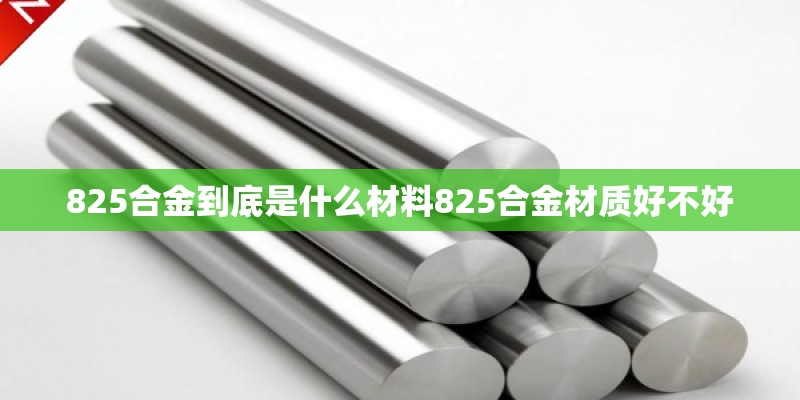 825合金到底是什么材料825合金材质好不好