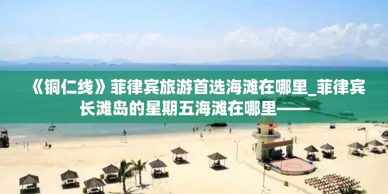 《铜仁线》菲律宾旅游首选海滩在哪里_菲律宾长滩岛的星期五海滩在哪里——