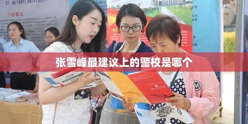 张雪峰最建议上的警校是哪个