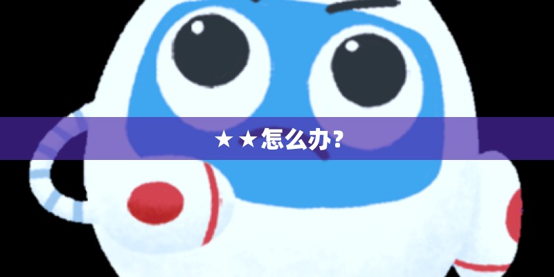 ★★怎么办? ★★怎么办?