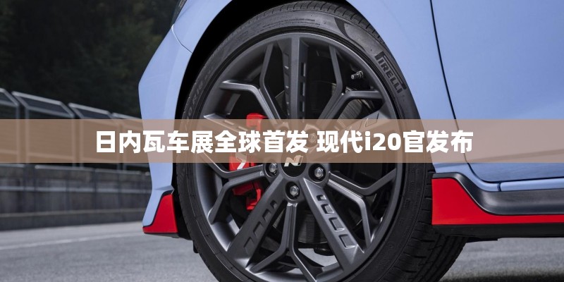 日内瓦车展全球首发 现代i20官发布
