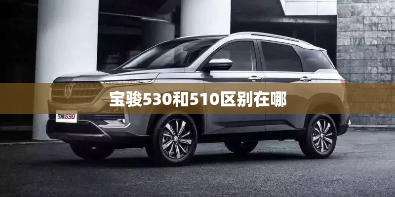 宝骏530和510区别在哪