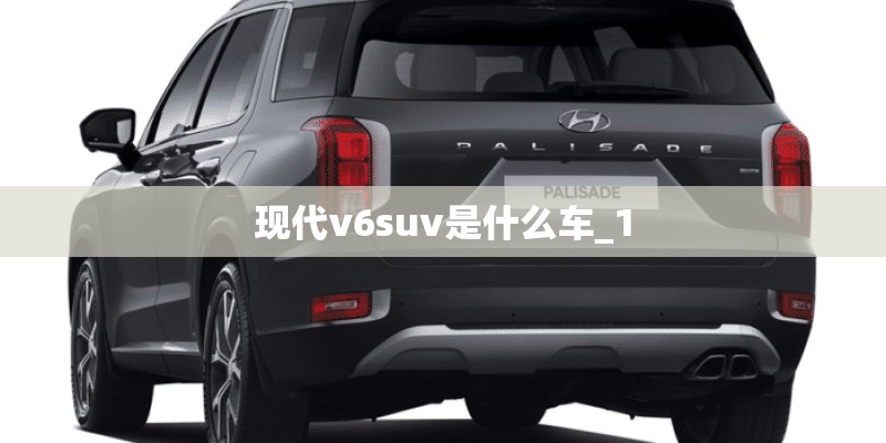 现代v6suv是什么车_1