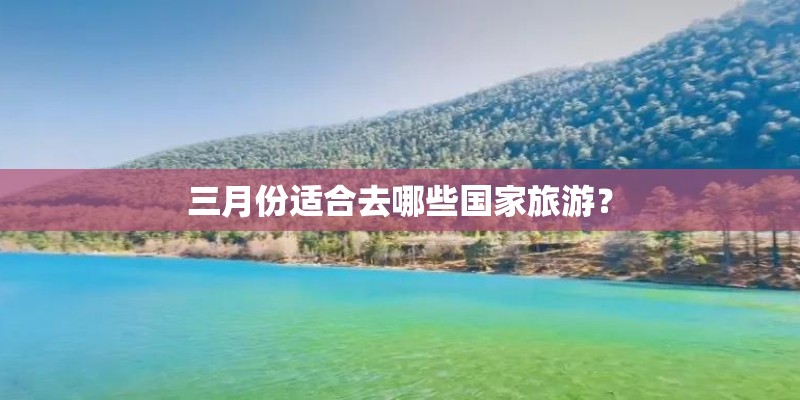 三月份适合去哪些国家旅游？