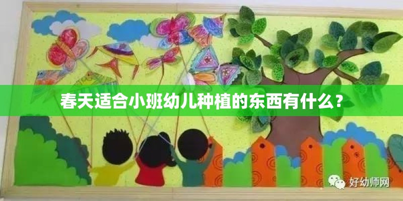 春天适合小班幼儿种植的东西有什么? 春天适合小班幼儿种植的东西有什么?