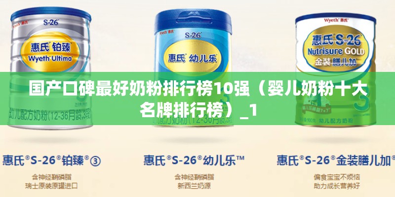 国产口碑最好奶粉排行榜10强（婴儿奶粉十大名牌排行榜）_1
