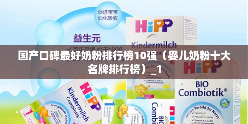 国产口碑最好奶粉排行榜10强（婴儿奶粉十大名牌排行榜）_1