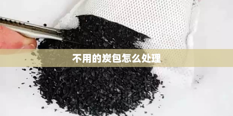 不用的炭包怎么处理